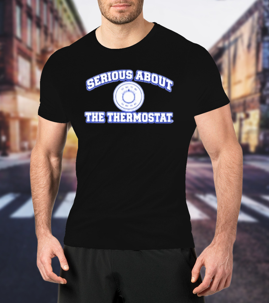 Serious About The Thermostat Temperature Control T-Shirt