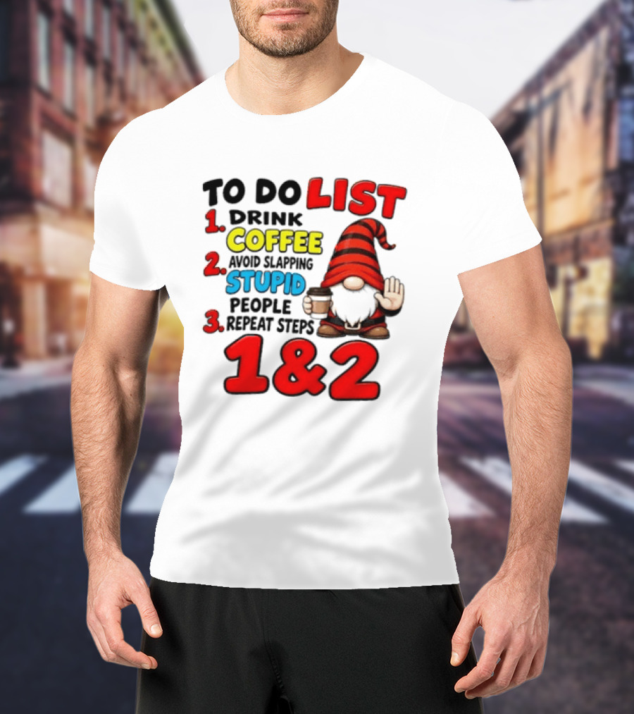 To Do List Drink Coffee Avoid Slapping Stupid People Repeat Steps 1 & 2 Gnome T-Shirt