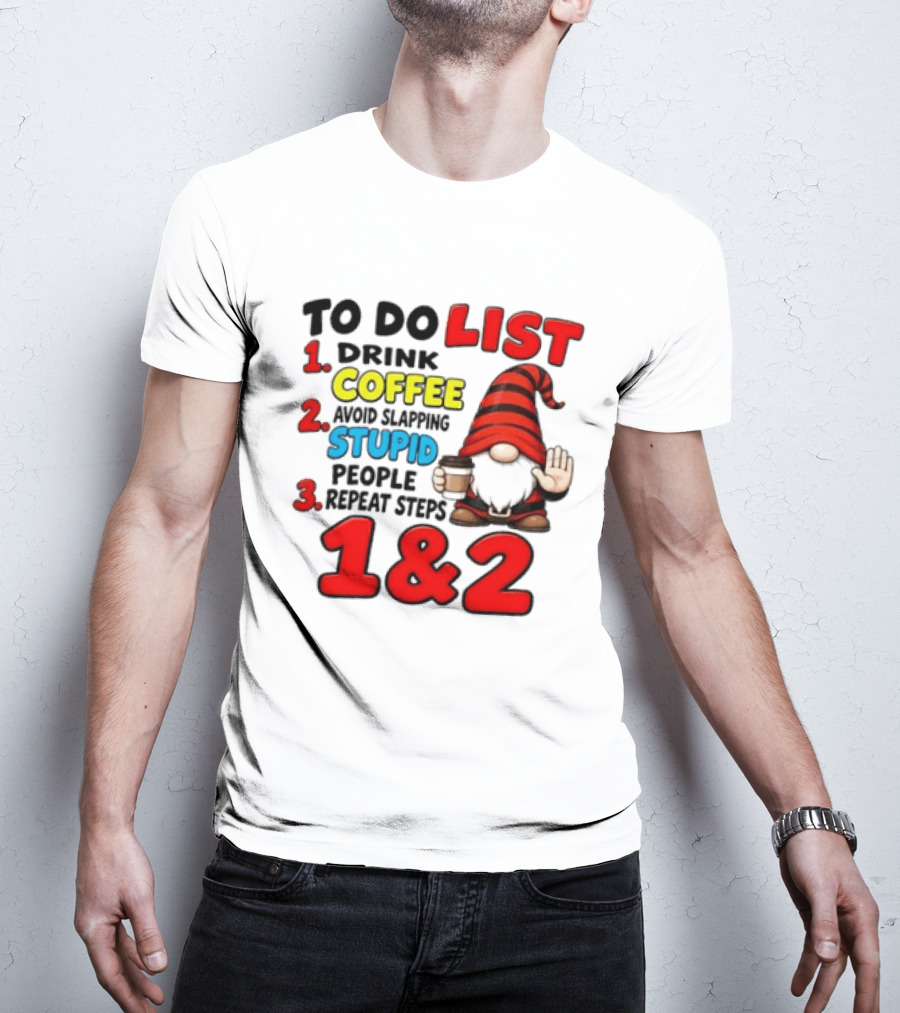 To Do List Drink Coffee Avoid Slapping Stupid People Repeat Steps 1 & 2 Gnome T-Shirt