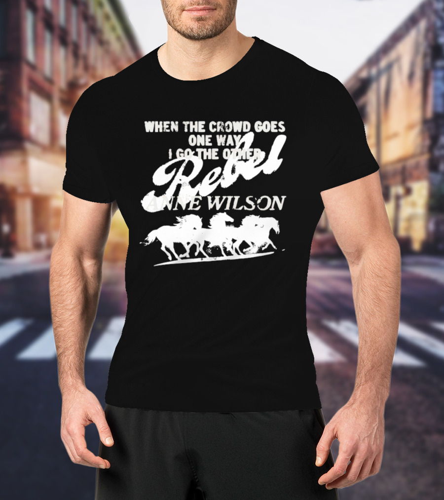 Anne Wilson Rebel When The Crowd Goes One Way I Go The Other Wild Horses T-Shirt