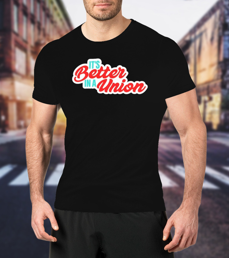 It’s Better In A Union Solidarity Labor Rights T-Shirt