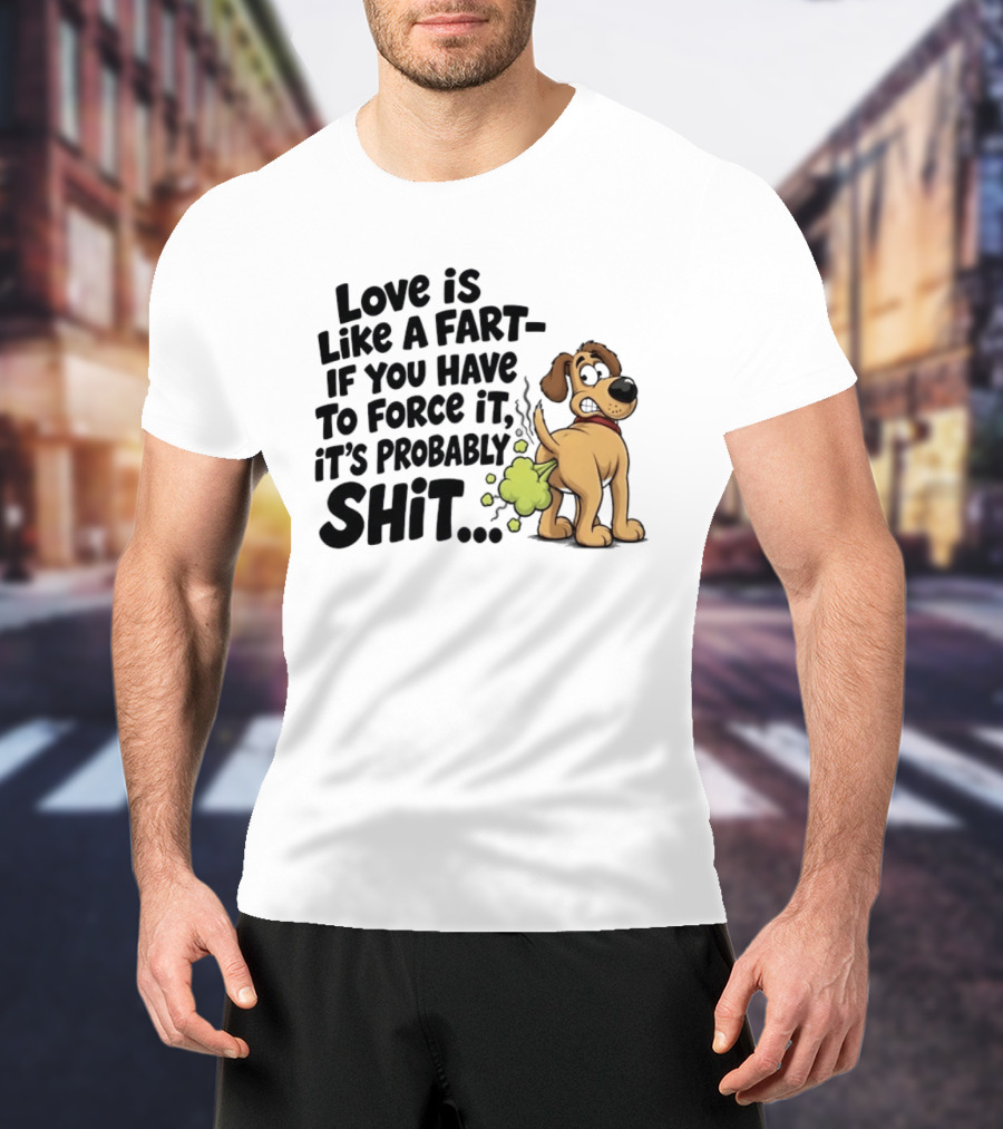 Love Is Like A Fart If You Have To Force It It's Probably Shit Dog Farting Humor T-Shirt