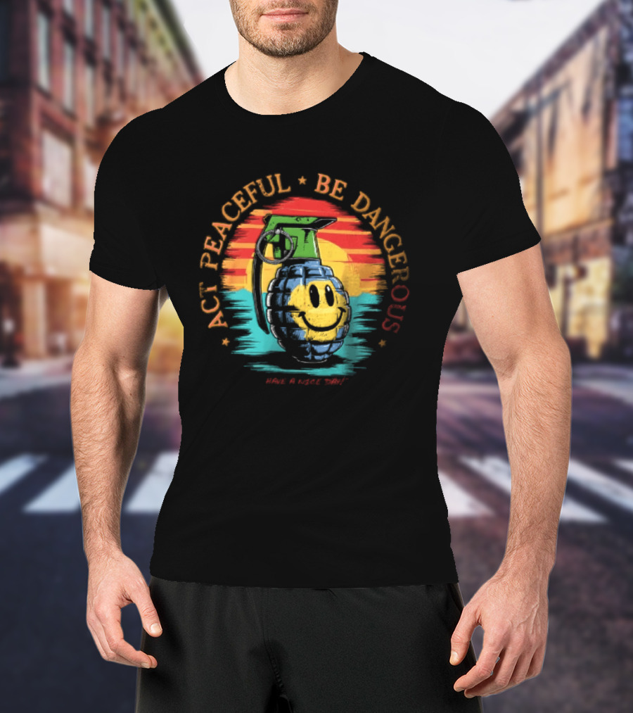 Act Peaceful Be Dangerous Have A Nice Day Grenade Smiley Face Sunburst T-Shirt