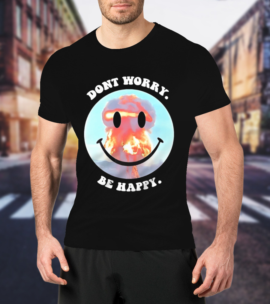 Dont Worry Be Happy Smiley Nuclear Explosion T-Shirt