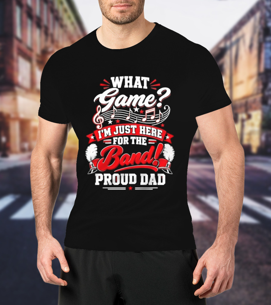 What Game I'm Just Here For The Band Proud Dad Music Notes T-Shirt