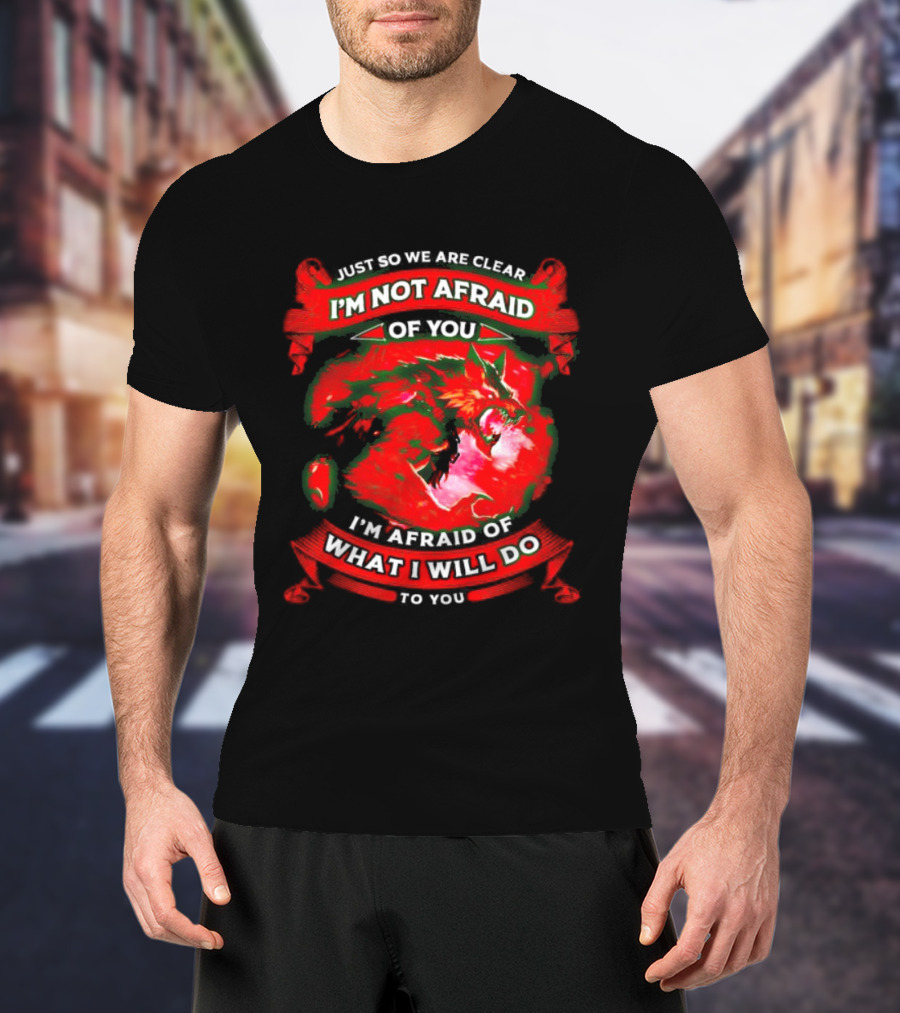 Just So We Are Clear I'm Not Afraid Of You Wolf T-Shirt