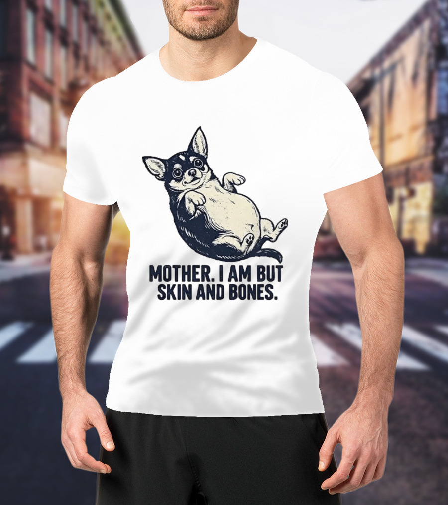 Mother I Am But Skin And Bones Chihuahua T-Shirt