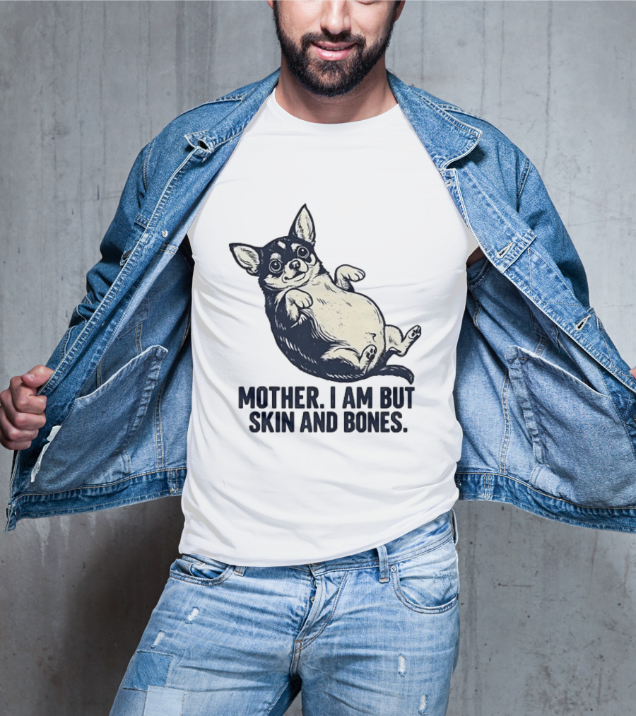 Mother I Am But Skin And Bones Chihuahua T-Shirt