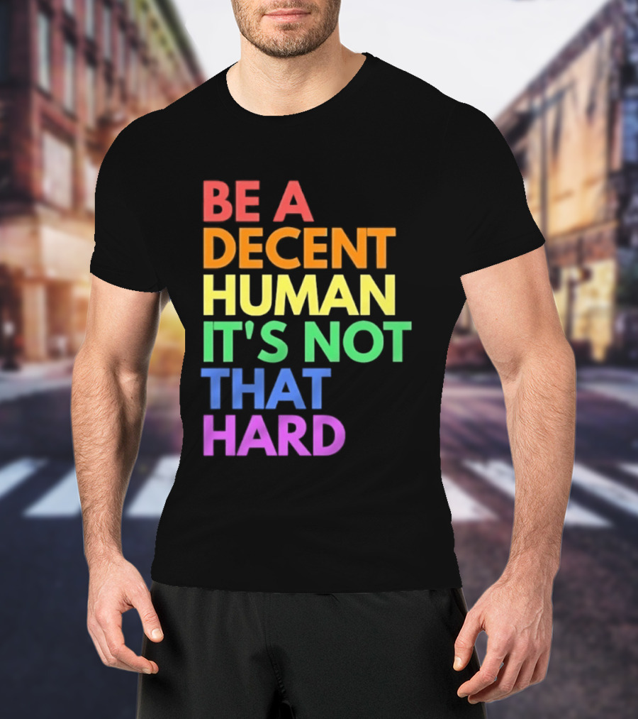 Be A Decent Human It's Not That Hard Rainbow T-Shirt