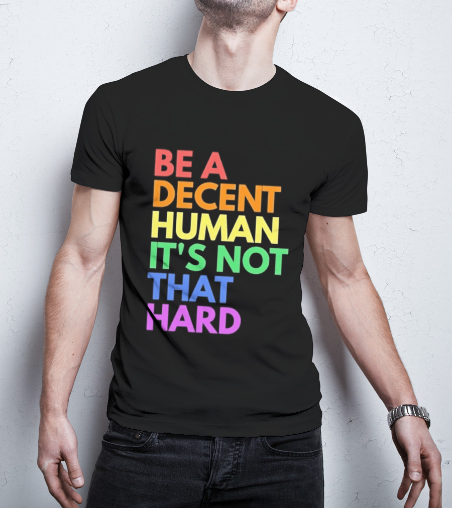 Be A Decent Human It's Not That Hard Rainbow T-Shirt