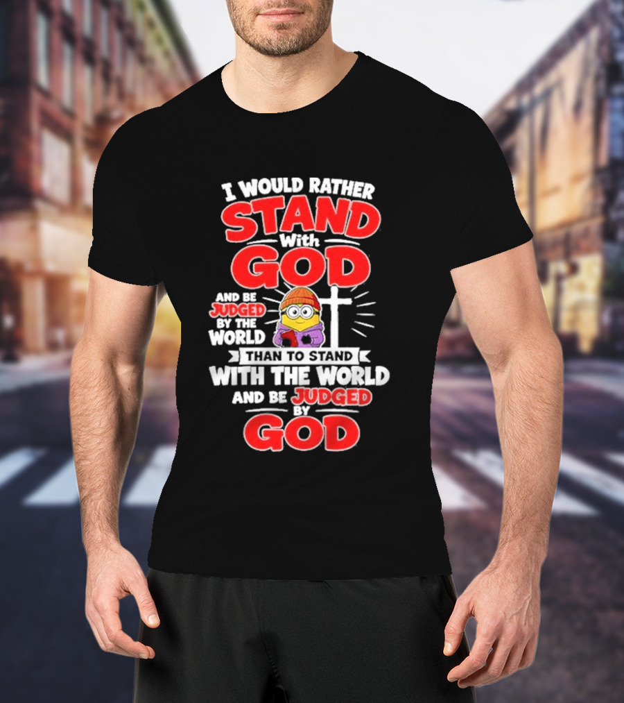 I Would Rather Stand With God Than To Stand With The World Minion Christian Cross T-Shirt