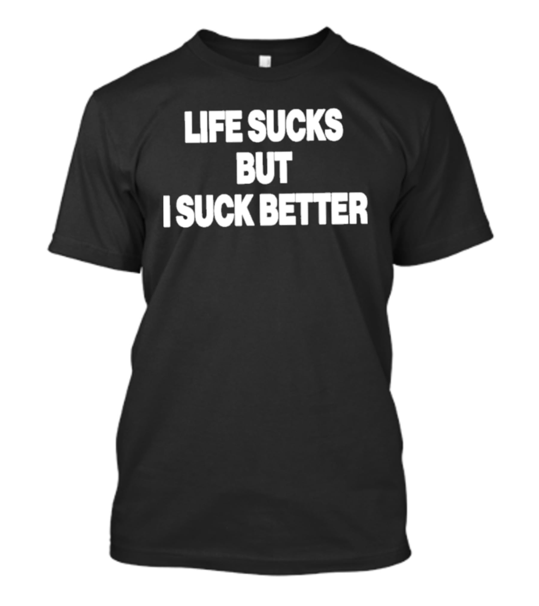 Life Sucks But I Suck Better 2026 T-Shirt