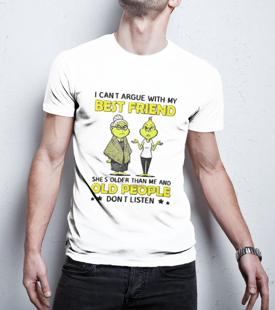 I Can't Argue With My Best Friend She's Older Than Me And Old People Don't Listen Grinch T-Shirt