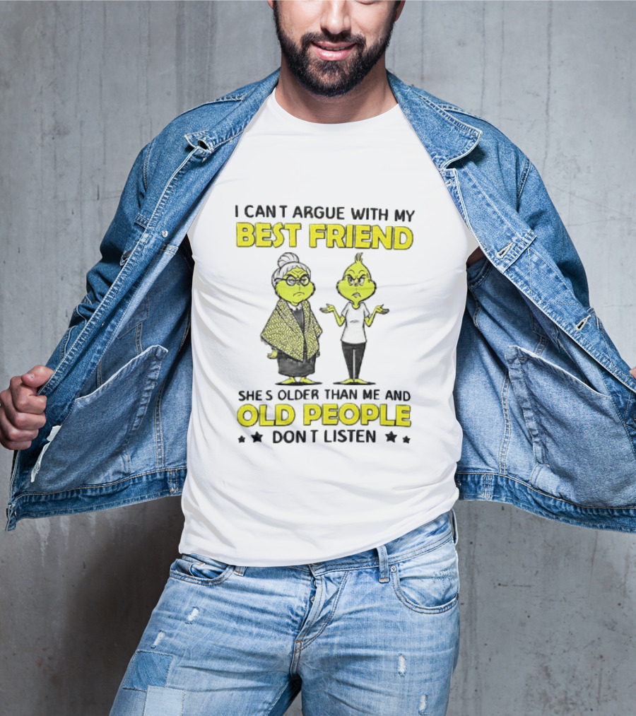 I Can't Argue With My Best Friend She's Older Than Me And Old People Don't Listen Grinch T-Shirt