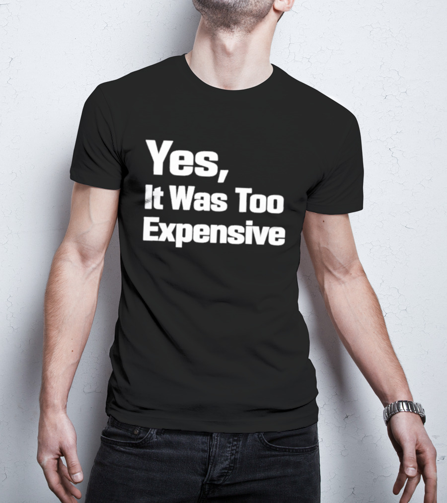 Yes It Was Too Expensive T-Shirt