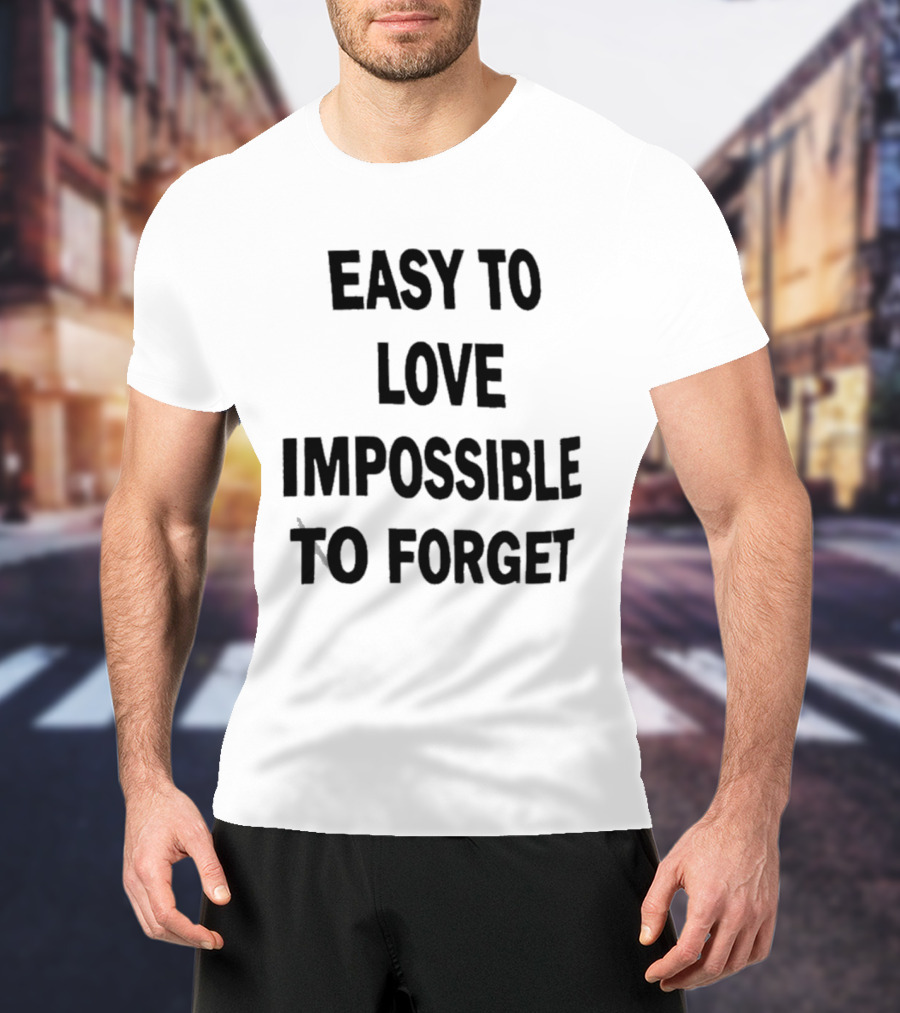 Easy To Love Impossible To Forget T-Shirt