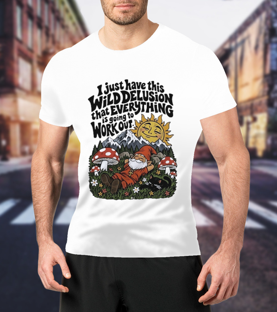 Wild Delusion Everything Is Going To Work Out Gnome Relaxing With Mushrooms And Sun T-Shirt