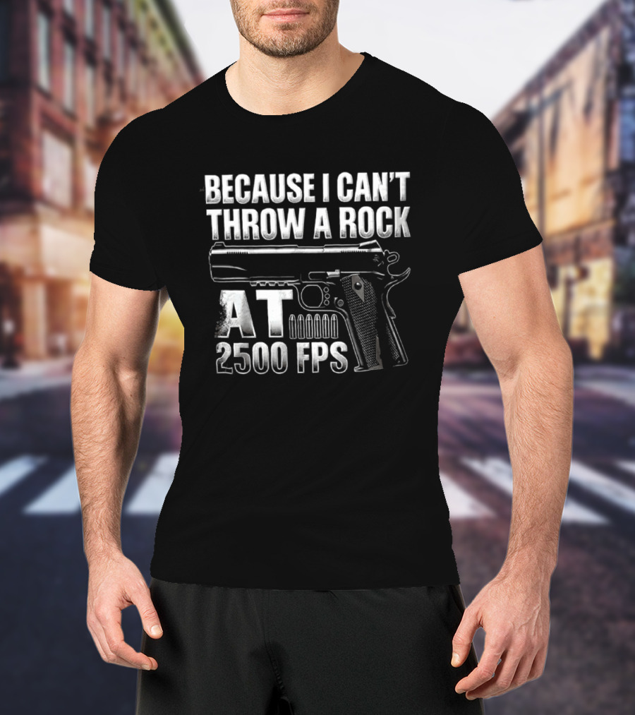 Because I Can't Throw A Rock At 2500 FPS Gun Enthusiast Ballistics T-Shirt