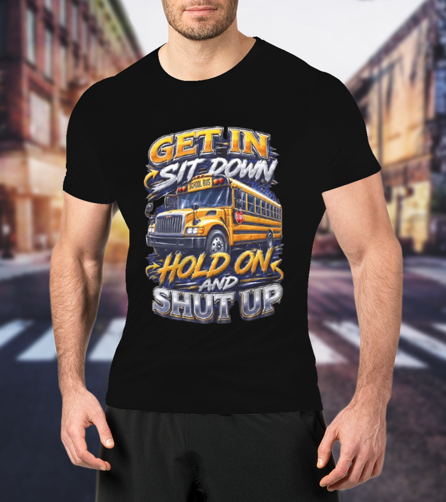 Get In Sit Down Hold On Shut Up School Bus T-Shirt