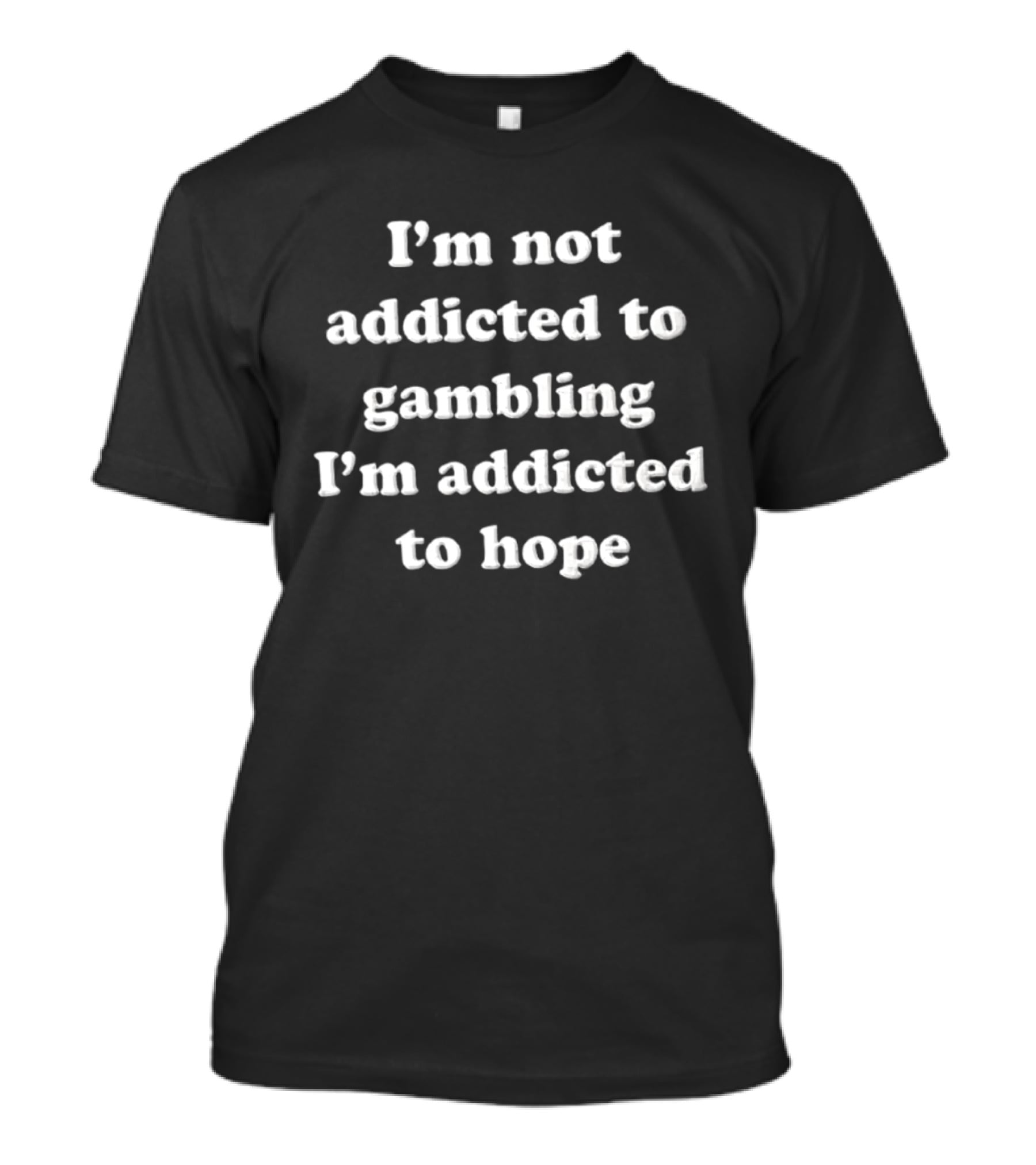 I'm Not Addicted To Gambling I'm Addicted To Hope T-Shirt