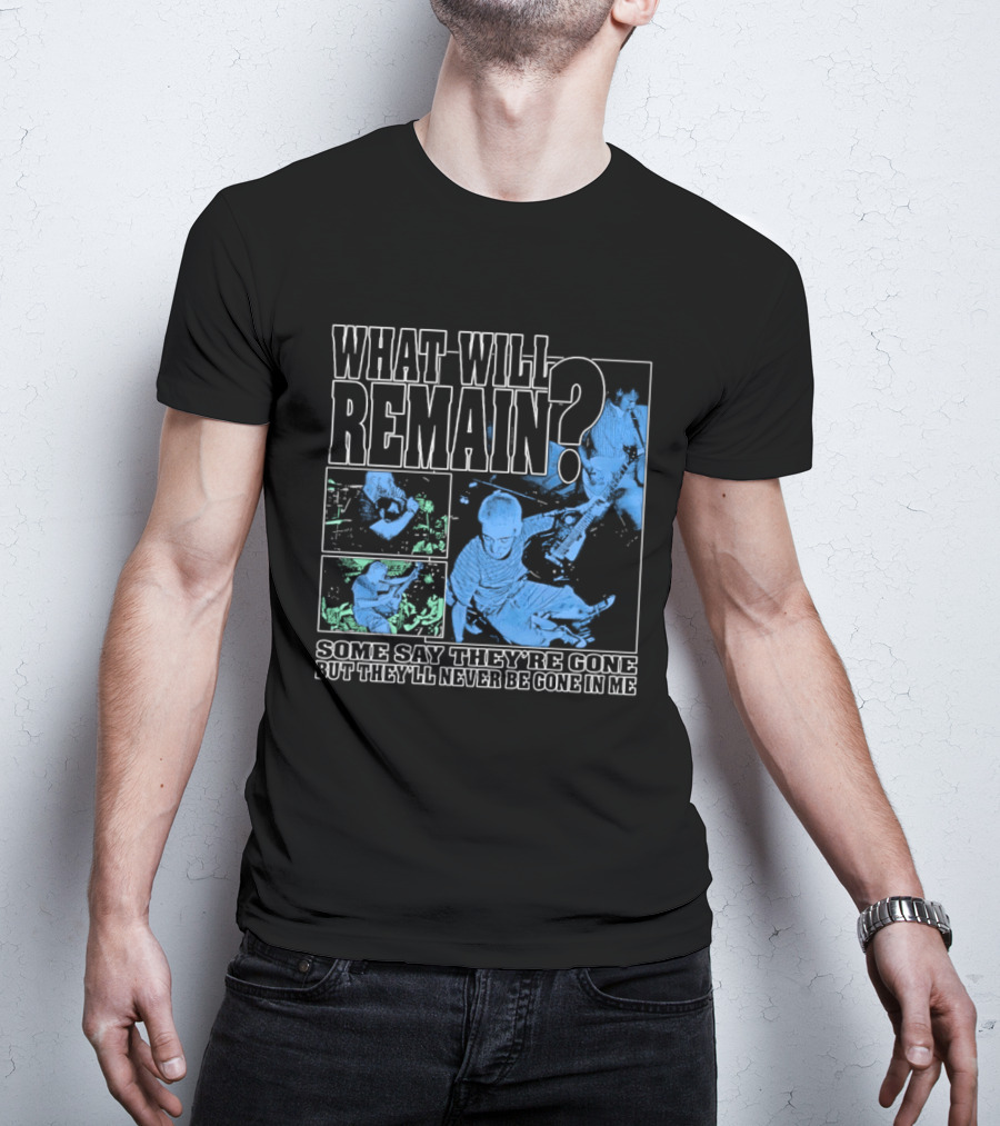 What Will Remain Some Say They're Gone But They'll Never Be Gone In Me T-Shirt