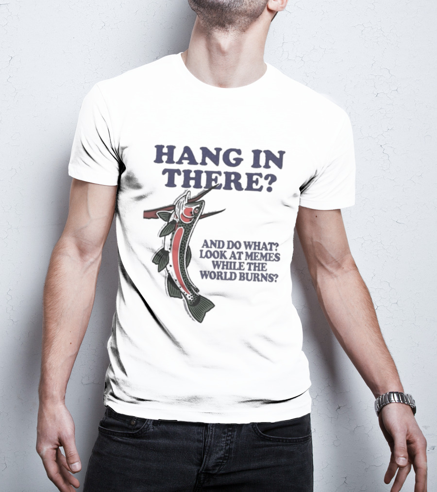 Hang In There Look At Memes While The World Burns T-Shirt