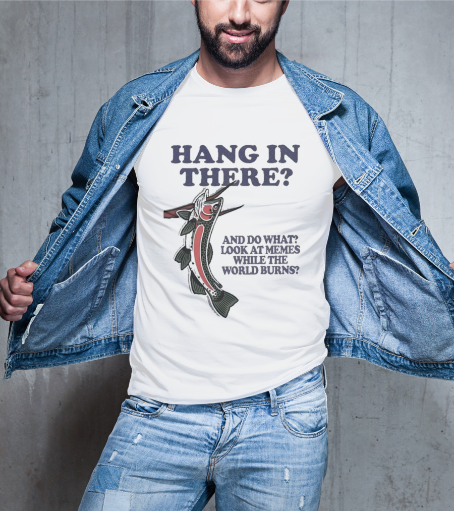 Hang In There Look At Memes While The World Burns T-Shirt