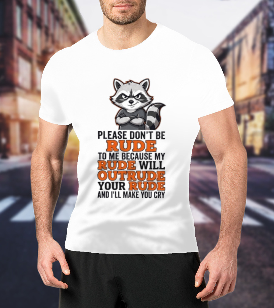 Raccoon Please Don't Be Rude My Rude Will Outrude Your Rude And I'll Make You Cry T-Shirt