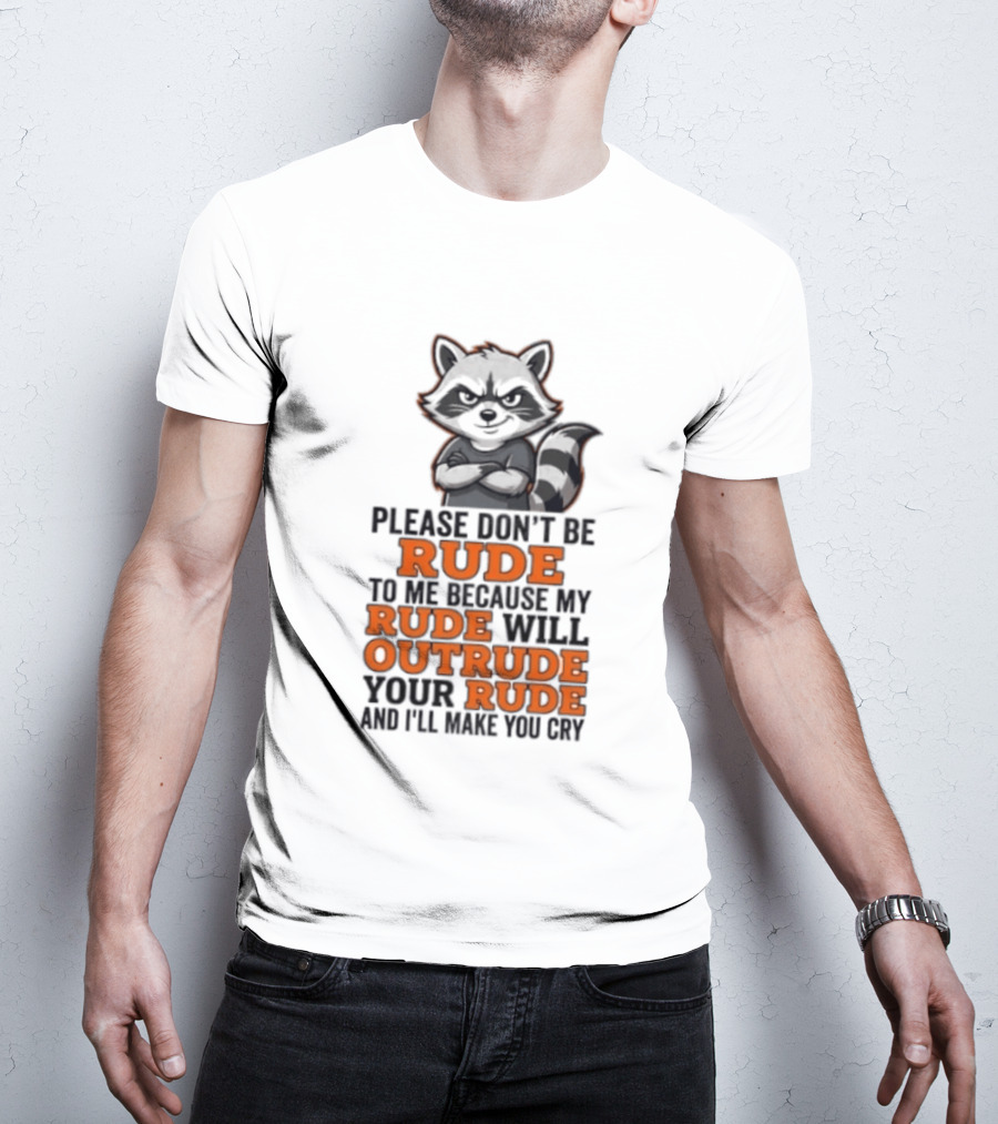Raccoon Please Don't Be Rude My Rude Will Outrude Your Rude And I'll Make You Cry T-Shirt