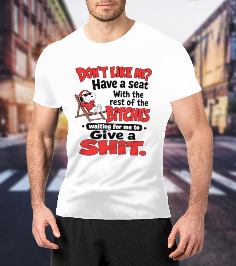 Don't Like Me Have A Seat With The Rest Of The Bitches Waiting For Me To Give A Shit Snoopy T-Shirt