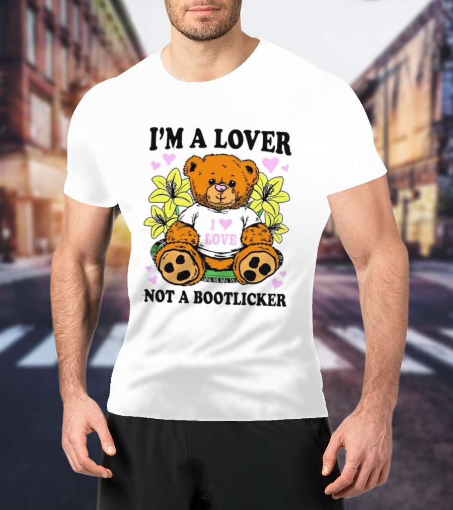 I'm A Lover Not A Bootlicker Teddy Bear I Love Love T-Shirt