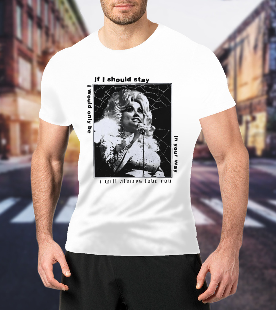 Dolly Parton If I Should Stay I Will Always Love You In Your Way T-Shirt