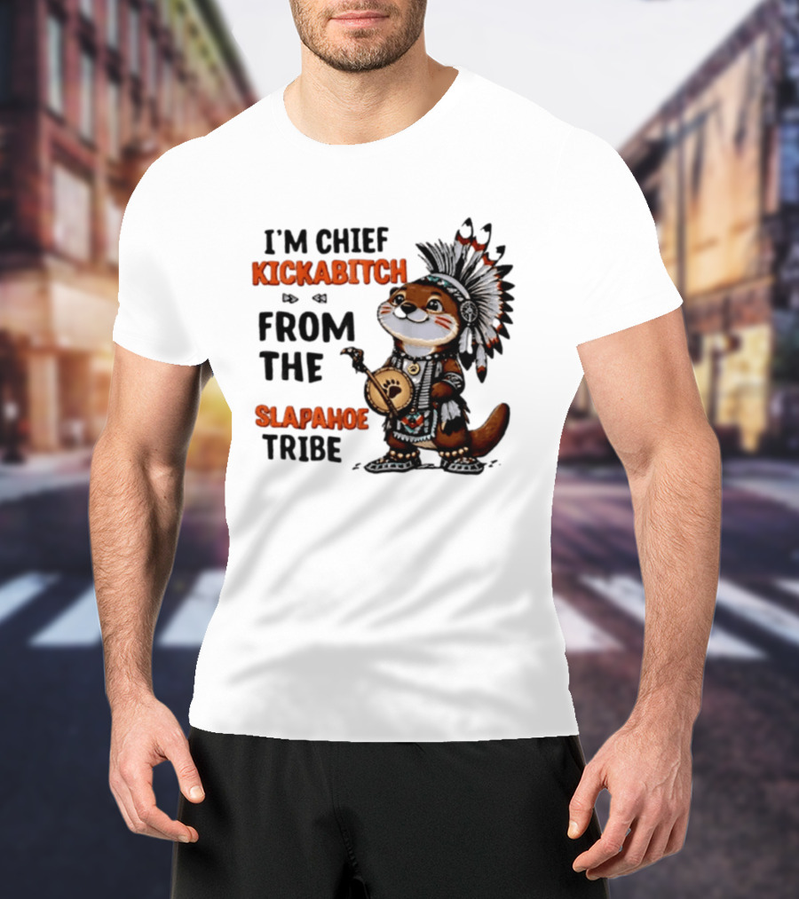 I'm Chief Kickabitch From The Slapahoe Tribe Otter T-Shirt