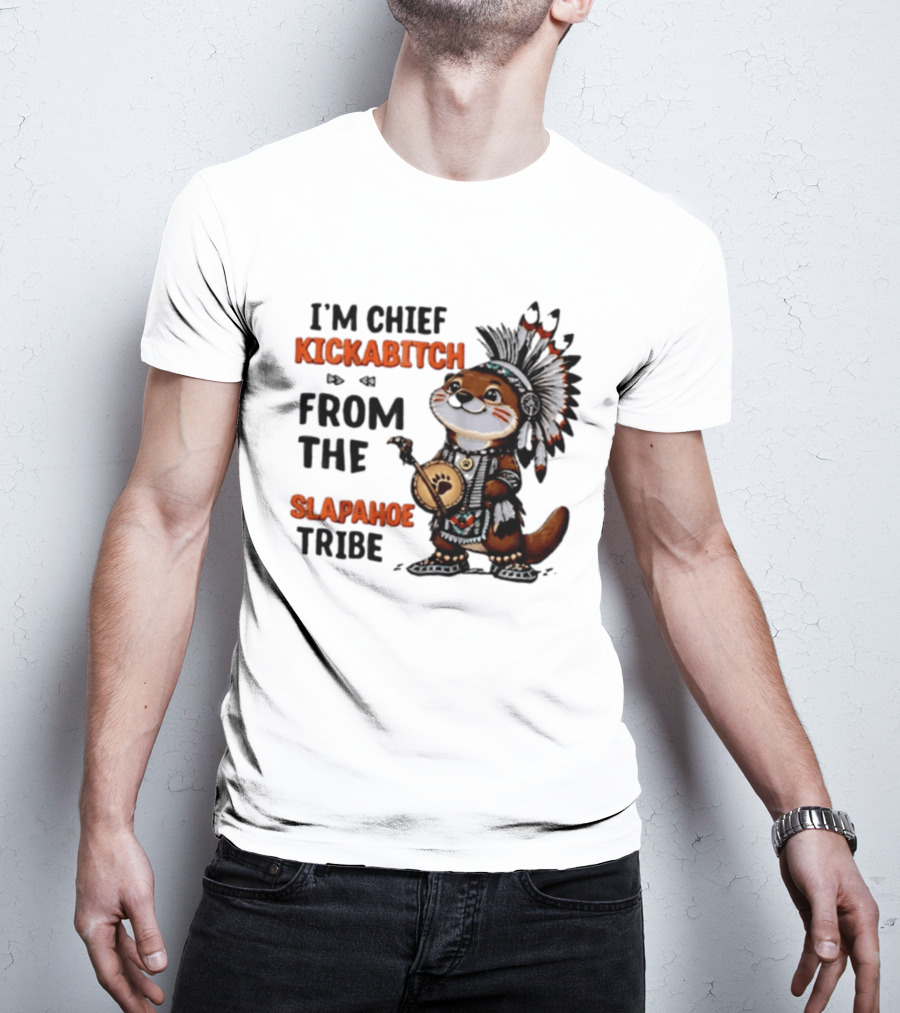 I'm Chief Kickabitch From The Slapahoe Tribe Otter T-Shirt