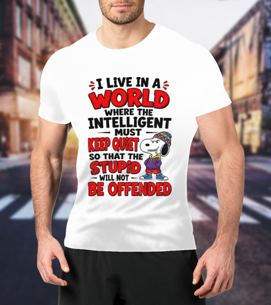I Live In A World Where The Intelligent Must Keep Quiet So That The Stupid Will Not Be Offended Snoopy T-Shirt