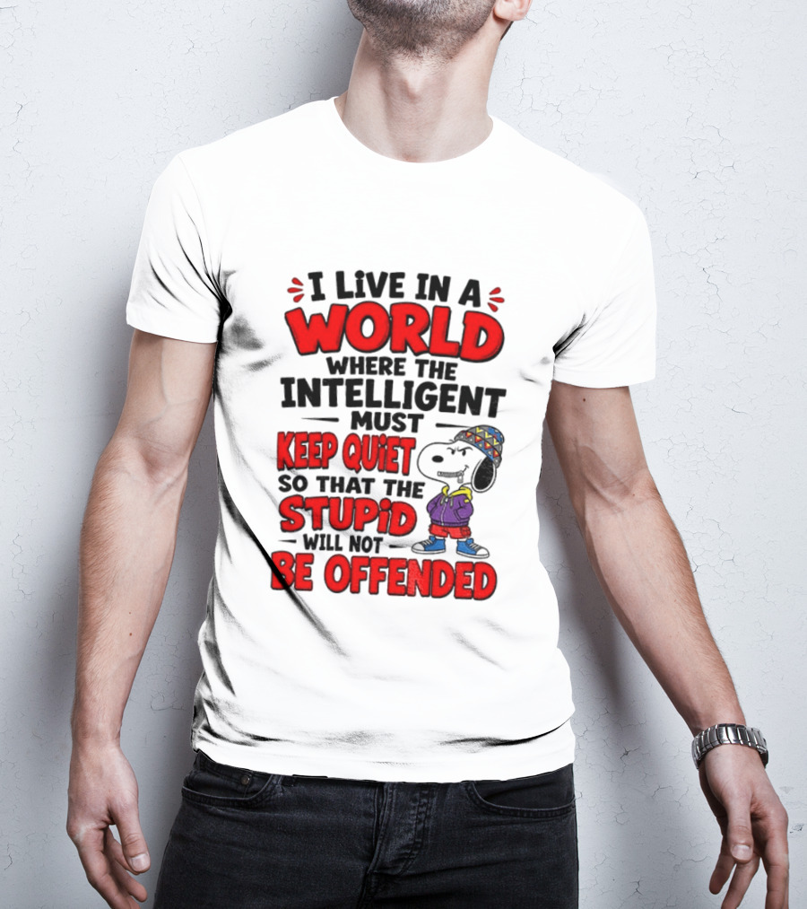 I Live In A World Where The Intelligent Must Keep Quiet So That The Stupid Will Not Be Offended Snoopy T-Shirt