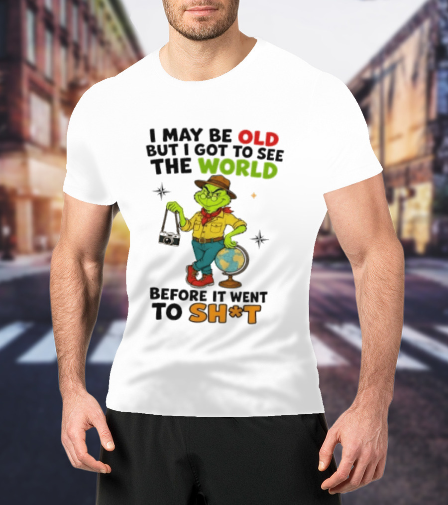 The Grinch I May Be Old But I Got To See The World Before It Went To Sh*t T-Shirt