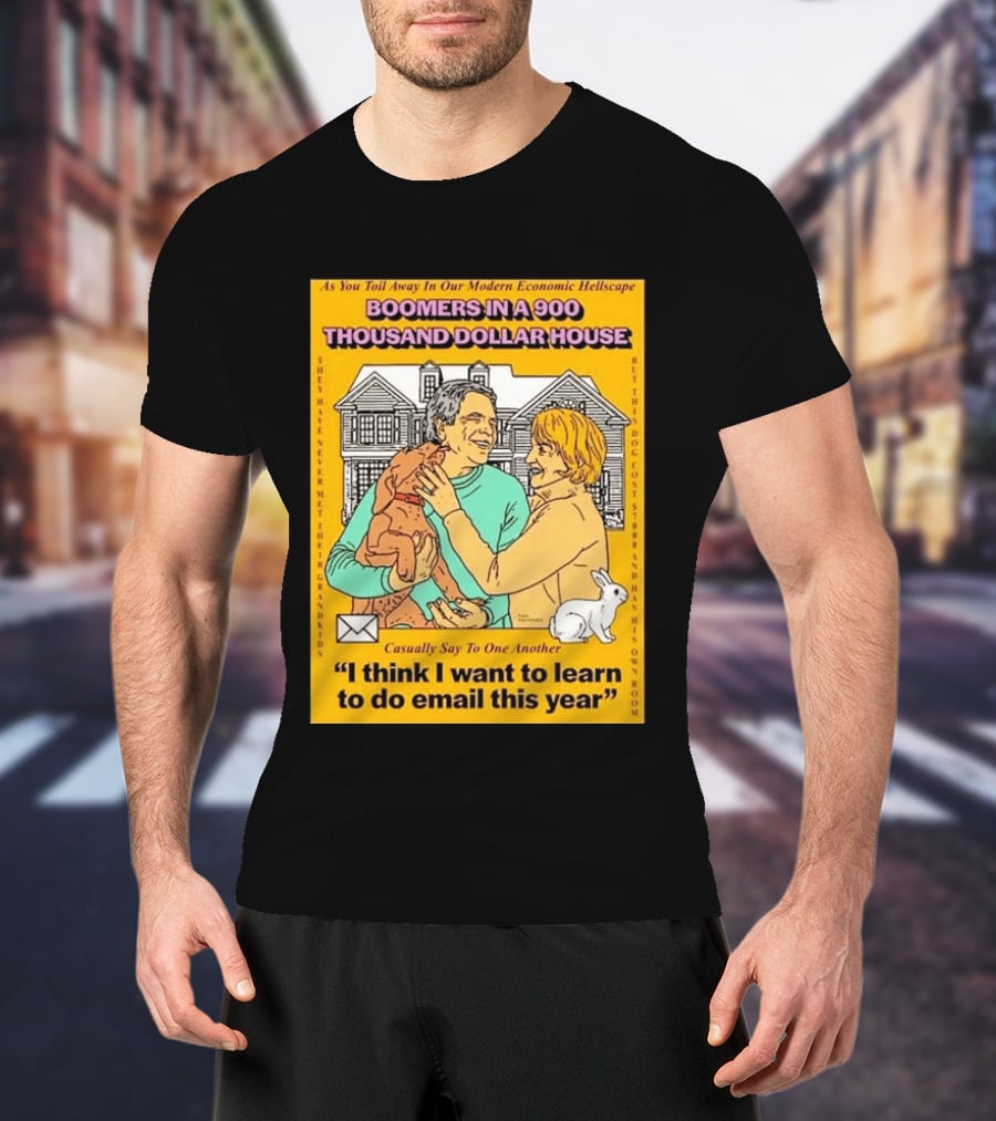 Boomers In A 900 Thousand Dollar House Modern Economic Hellscape Email This Year T-Shirt