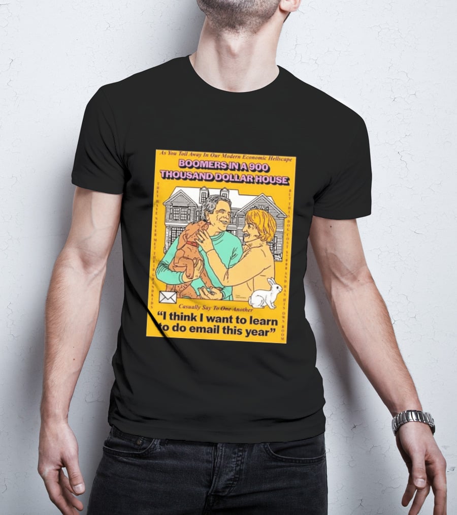 Boomers In A 900 Thousand Dollar House Modern Economic Hellscape Email This Year T-Shirt
