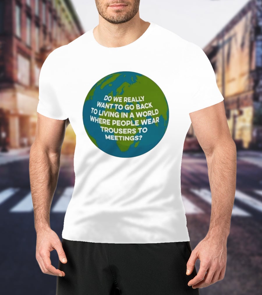 Living In A World Where People Wear Trousers To Meetings T-Shirt