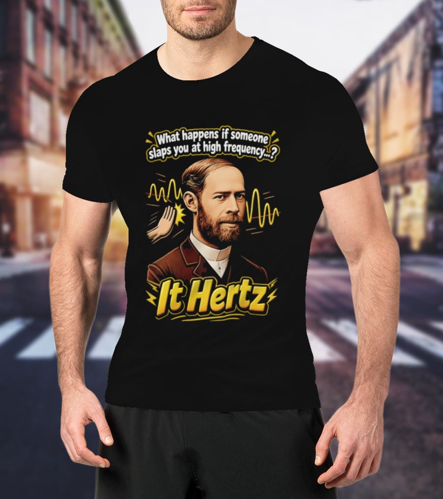 Heinrich Hertz What Happens If Someone Slaps You At High Frequency It Hertz T-Shirt