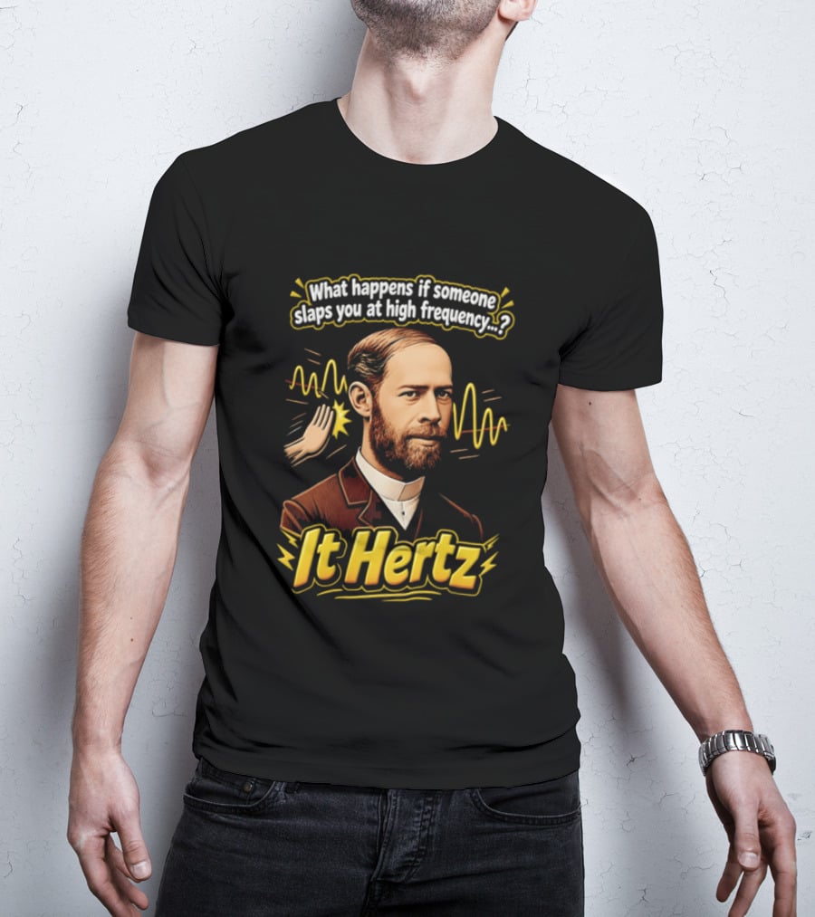 Heinrich Hertz What Happens If Someone Slaps You At High Frequency It Hertz T-Shirt
