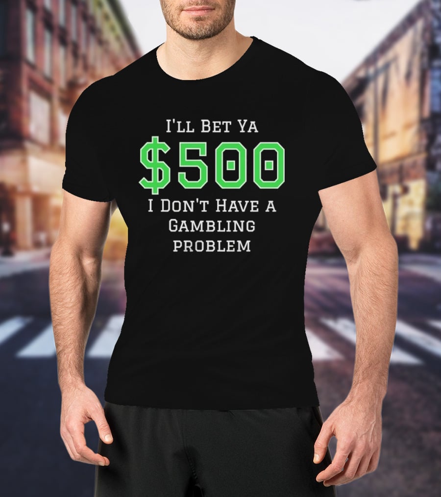I'll Bet Ya $500 I Don't Have A Gambling Problem Text In Green And White T-Shirt