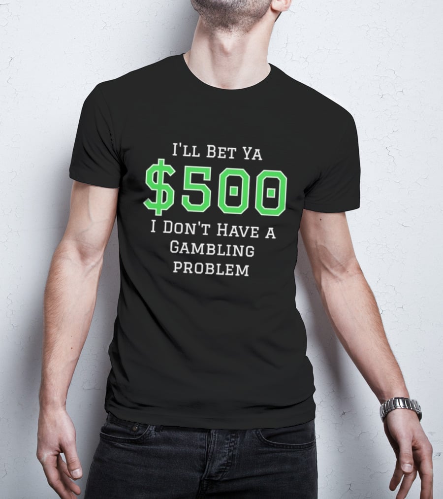 I'll Bet Ya $500 I Don't Have A Gambling Problem Text In Green And White T-Shirt
