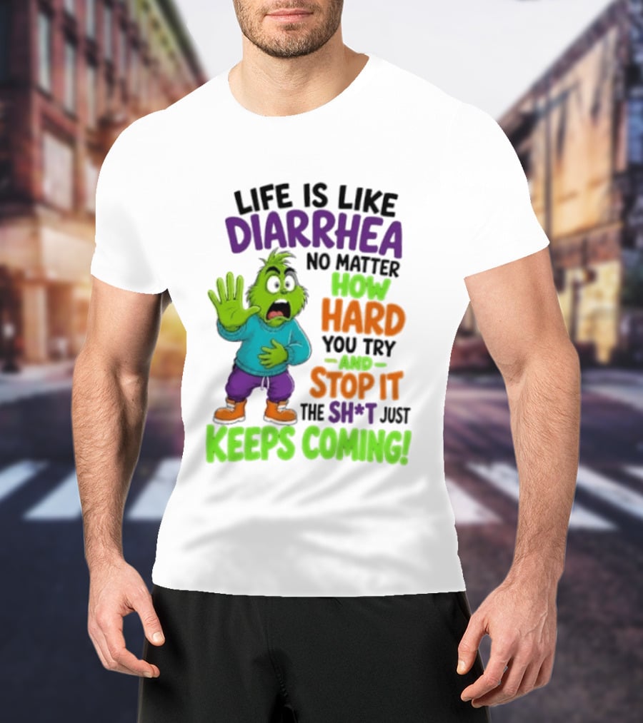 Life Is Like Diarrhea No Matter How Hard You Try And Stop It The Sh*t Just Keeps Coming Grinch T-Shirt