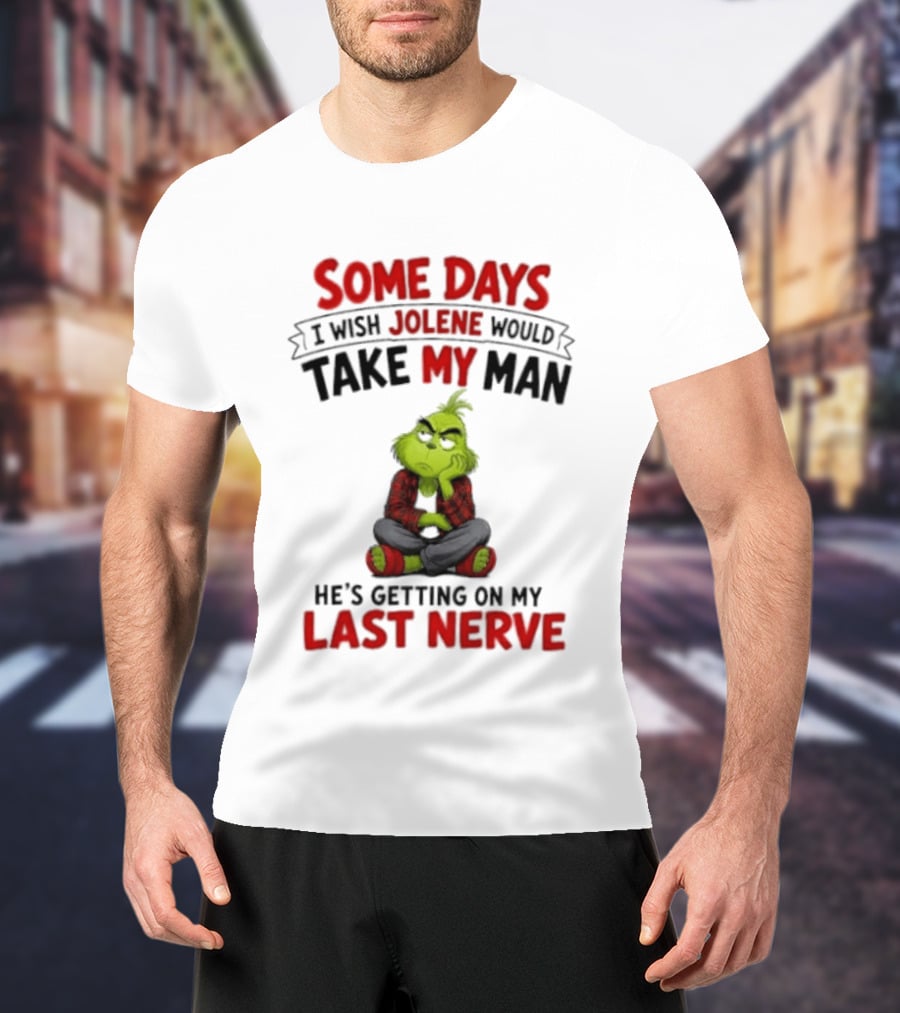 Grinch Some Days I Wish Jolene Would Take My Man He's Getting On My Last Nerve T-Shirt