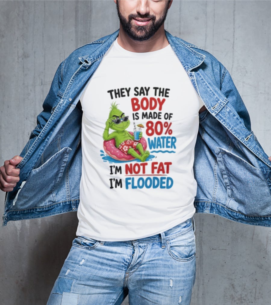 They Say The Body Is Made Of 80 Percent Water I'm Not Fat I'm Flooded Grinch Floating Relaxation Humor T-Shirt