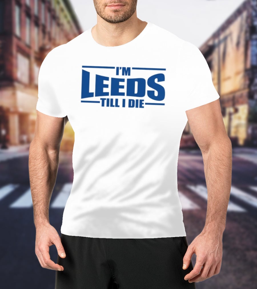 I'm Leeds Till I Die Fan T-Shirt