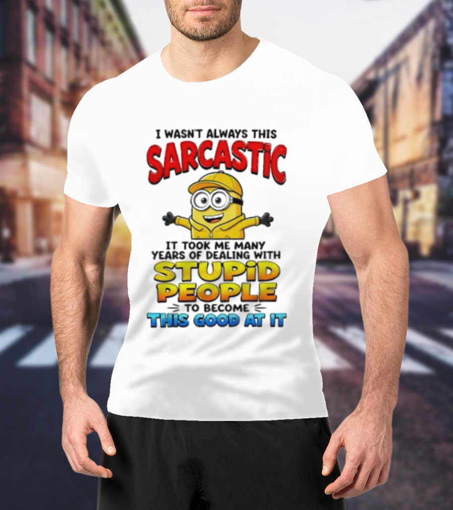 I Wasn't Always This Sarcastic Took Many Years Dealing With Stupid People To Become This Good T-Shirt