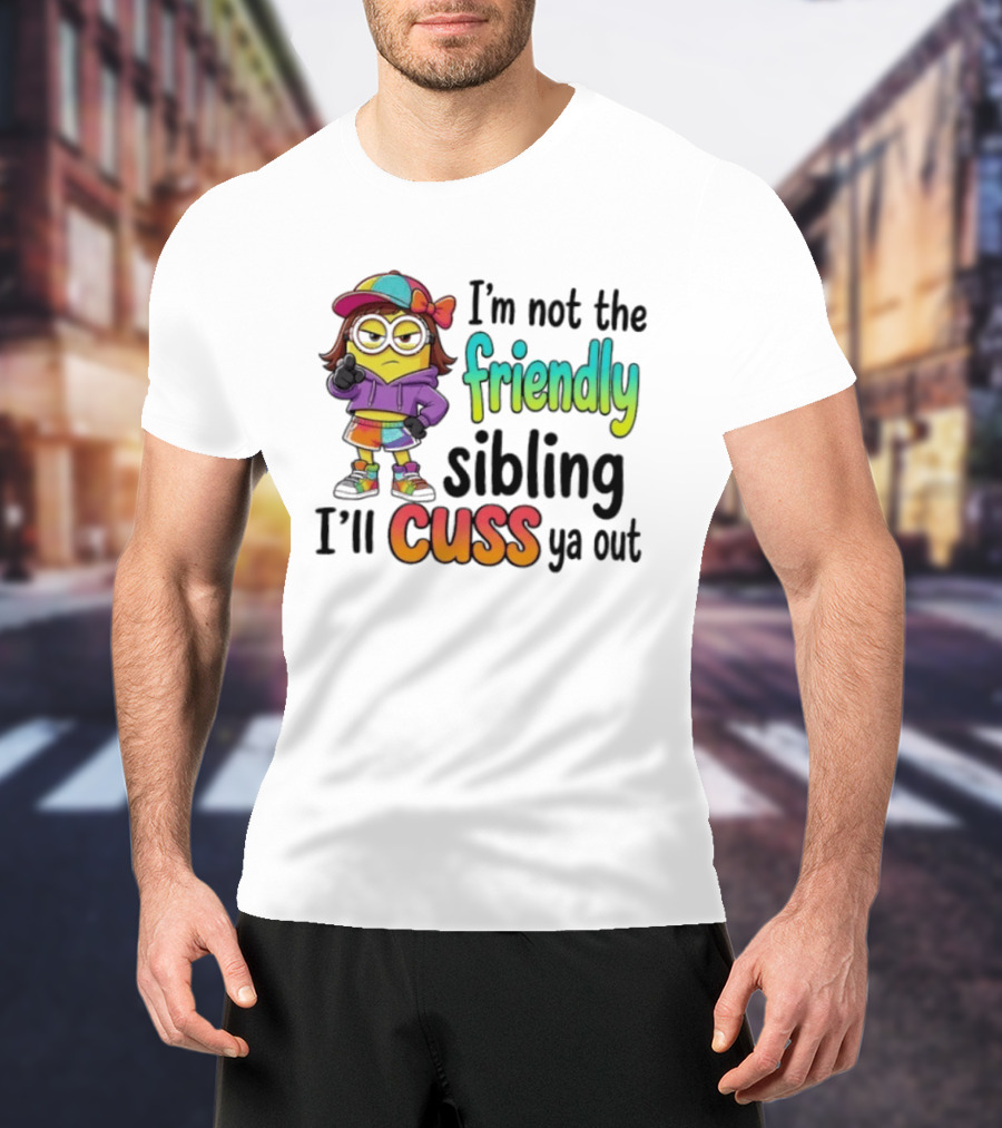 Minion I'm Not The Friendly Sibling I'll Cuss Ya Out Colorful Outfit T-Shirt
